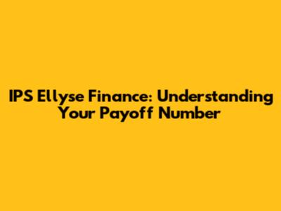 IPS Ellyse Finance: Understanding Your Payoff Number