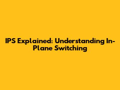 IPS Explained: Understanding In-Plane Switching
