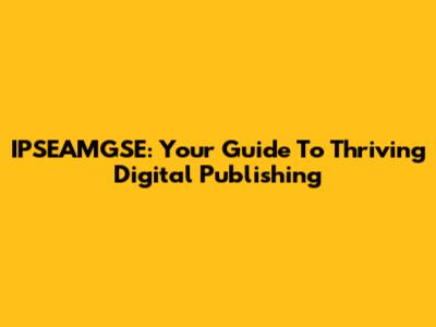 IPSEAMGSE: Your Guide To Thriving Digital Publishing