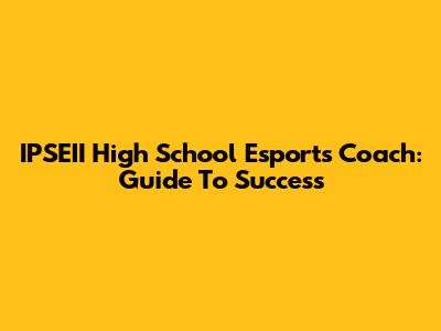IPSEII High School Esports Coach: Guide To Success