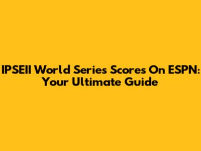 IPSEII World Series Scores On ESPN: Your Ultimate Guide