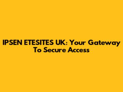 IPSEN ETESITES UK: Your Gateway To Secure Access
