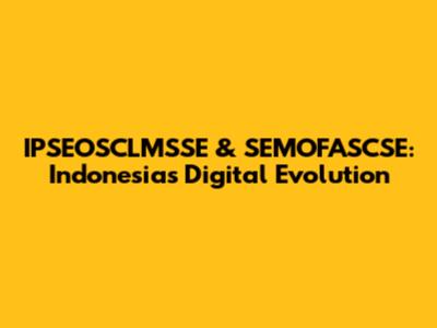 IPSEOSCLMSSE & SEMOFASCSE: Indonesia's Digital Evolution