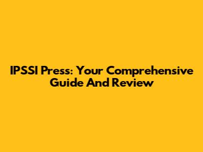 IPSSI Press: Your Comprehensive Guide And Review