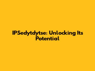 IPSedytdytse: Unlocking Its Potential