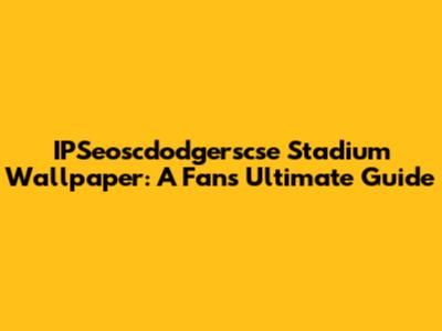 IPSeoscdodgerscse Stadium Wallpaper: A Fan's Ultimate Guide