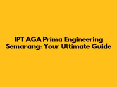 IPT AGA Prima Engineering Semarang: Your Ultimate Guide