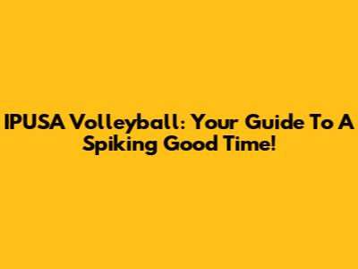 IPUSA Volleyball: Your Guide To A Spiking Good Time!