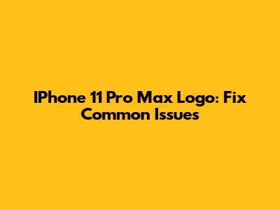IPhone 11 Pro Max Logo: Fix Common Issues