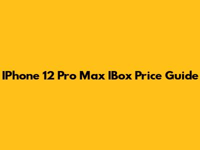 IPhone 12 Pro Max IBox Price Guide