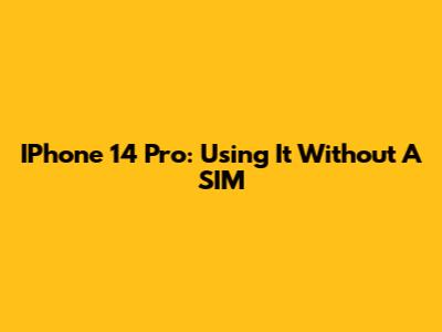 IPhone 14 Pro: Using It Without A SIM