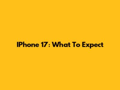 IPhone 17: What To Expect