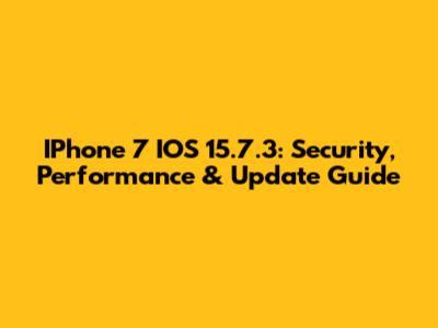 IPhone 7 IOS 15.7.3: Security, Performance & Update Guide