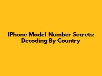 IPhone Model Number Secrets: Decoding By Country