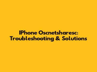 IPhone Oscnetsharesc: Troubleshooting & Solutions