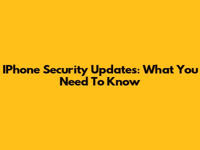 IPhone Security Updates: What You Need To Know