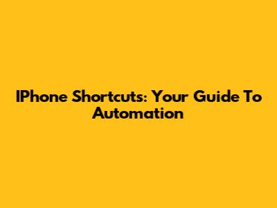 IPhone Shortcuts: Your Guide To Automation