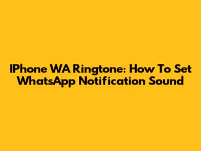 IPhone WA Ringtone: How To Set WhatsApp Notification Sound