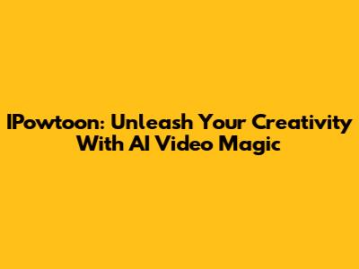 IPowtoon: Unleash Your Creativity With AI Video Magic