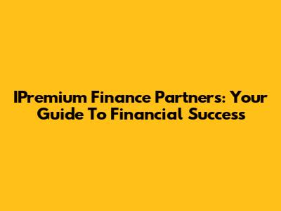 IPremium Finance Partners: Your Guide To Financial Success