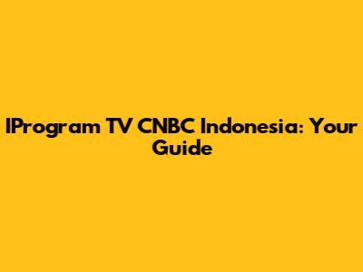 IProgram TV CNBC Indonesia: Your Guide