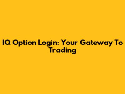 IQ Option Login: Your Gateway To Trading
