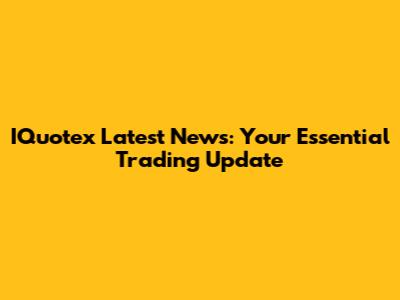 IQuotex Latest News: Your Essential Trading Update