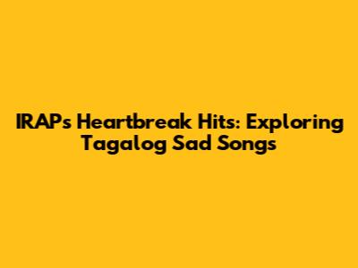 IRAP's Heartbreak Hits: Exploring Tagalog Sad Songs