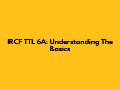 IRCF TTL 6A: Understanding The Basics