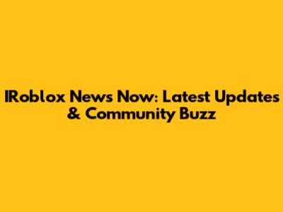 IRoblox News Now: Latest Updates & Community Buzz