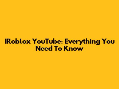 IRoblox YouTube: Everything You Need To Know