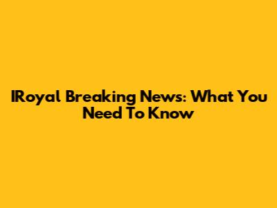 IRoyal Breaking News: What You Need To Know
