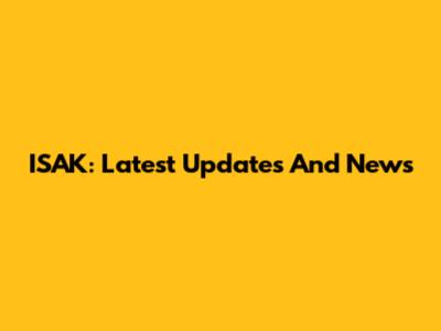ISAK: Latest Updates And News