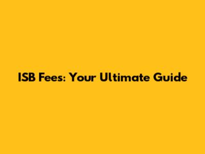 ISB Fees: Your Ultimate Guide