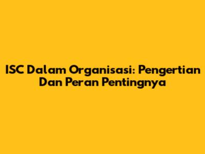 ISC Dalam Organisasi: Pengertian Dan Peran Pentingnya