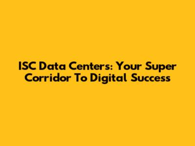 ISC Data Centers: Your Super Corridor To Digital Success