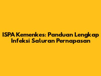 ISPA Kemenkes: Panduan Lengkap Infeksi Saluran Pernapasan