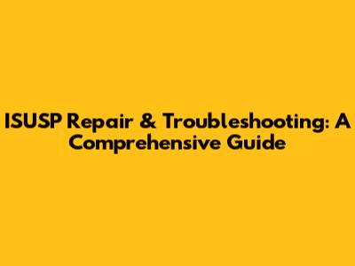 ISUSP Repair & Troubleshooting: A Comprehensive Guide