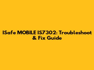 ISafe MOBILE IS7302: Troubleshoot & Fix Guide