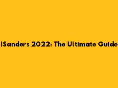 ISanders 2022: The Ultimate Guide