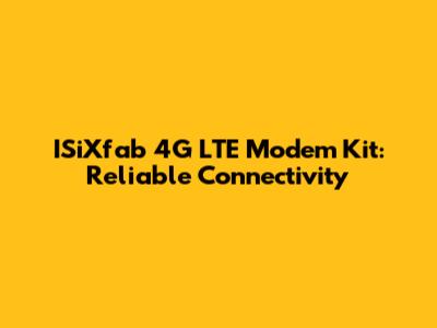 ISiXfab 4G LTE Modem Kit: Reliable Connectivity