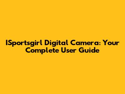 ISportsgirl Digital Camera: Your Complete User Guide