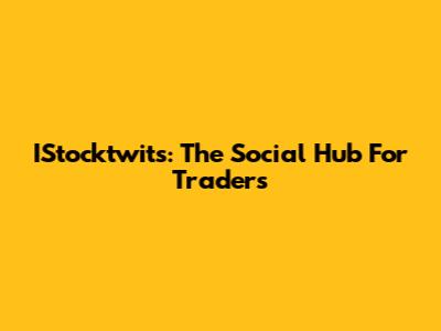 IStocktwits: The Social Hub For Traders