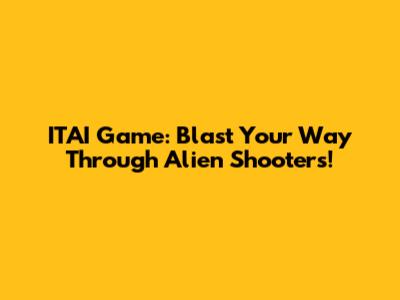 ITAI Game: Blast Your Way Through Alien Shooters!