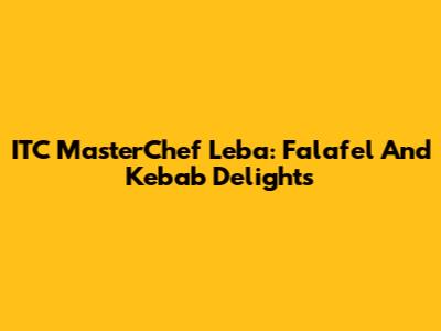 ITC MasterChef Leba: Falafel And Kebab Delights