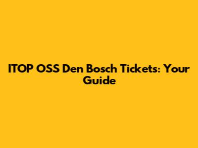 ITOP OSS Den Bosch Tickets: Your Guide