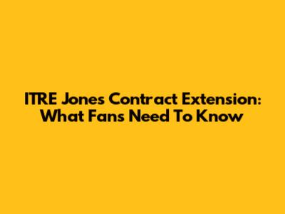 ITRE Jones Contract Extension: What Fans Need To Know
