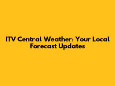 ITV Central Weather: Your Local Forecast Updates