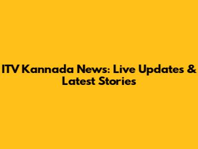 ITV Kannada News: Live Updates & Latest Stories