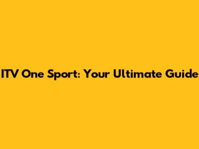 ITV One Sport: Your Ultimate Guide